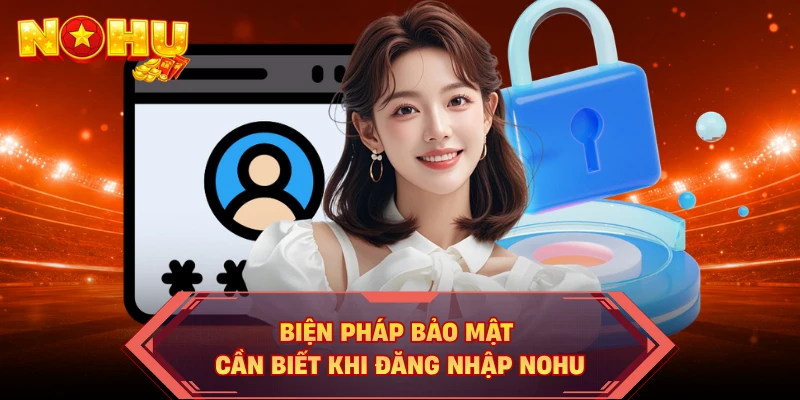 Biện pháp bảo mật cần biết khi đăng nhập NOHU
