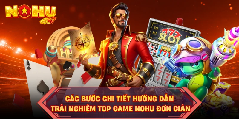 Các bước chi tiết hướng dẫn trải nghiệm top game NOHU đơn giản