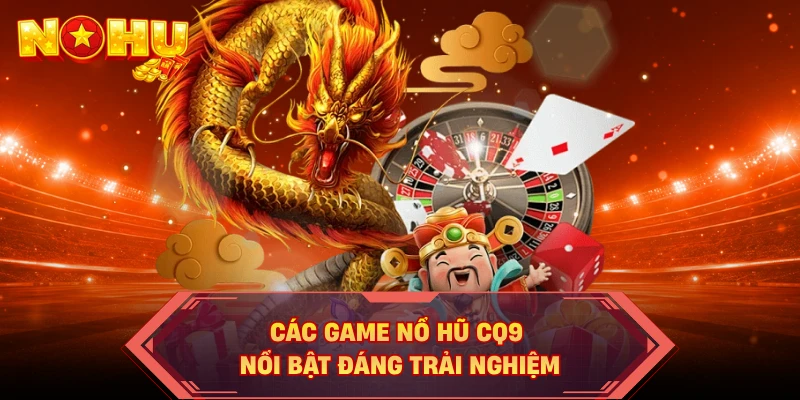 Các game nổ hũ CQ9 nổi bật đáng trải nghiệm