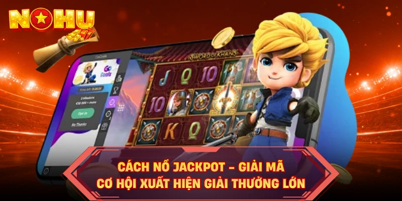 Cách Nổ Jackpot - Giải Mã Cơ Hội Xuất Hiện Giải Thưởng Lớn