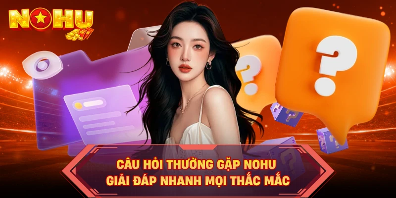 Câu hỏi thường gặp NOHU giải đáp nhanh mọi thắc mắc