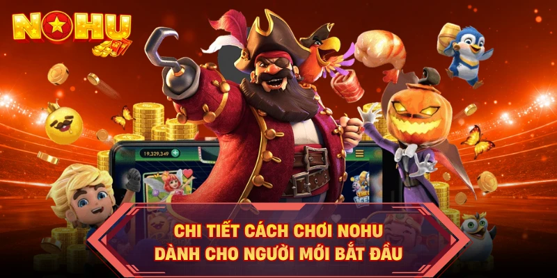 Chi Tiết Cách Chơi NOHU Dành Cho Người Mới Bắt Đầu