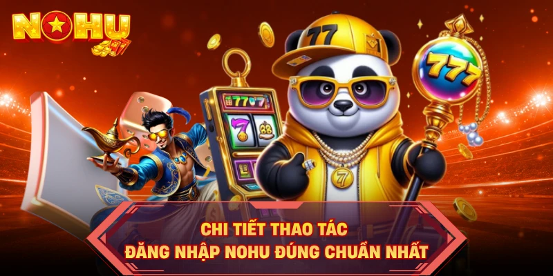 Chi tiết thao tác đăng nhập NOHU đúng chuẩn nhất