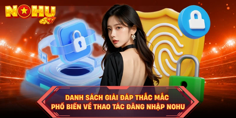 Danh sách giải đáp thắc mắc phổ biến về thao tác đăng nhập NOHU