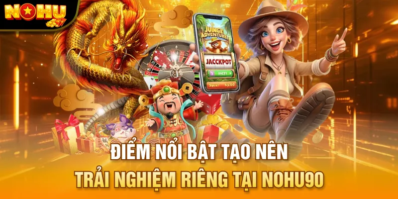 Điểm nổi bật tạo nên trải nghiệm riêng tại NOHU90