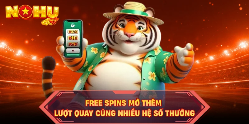 Free Spins mở thêm lượt quay cùng nhiều hệ số thưởng