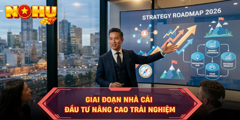Giai đoạn nhà cái đầu tư nâng cao trải nghiệm