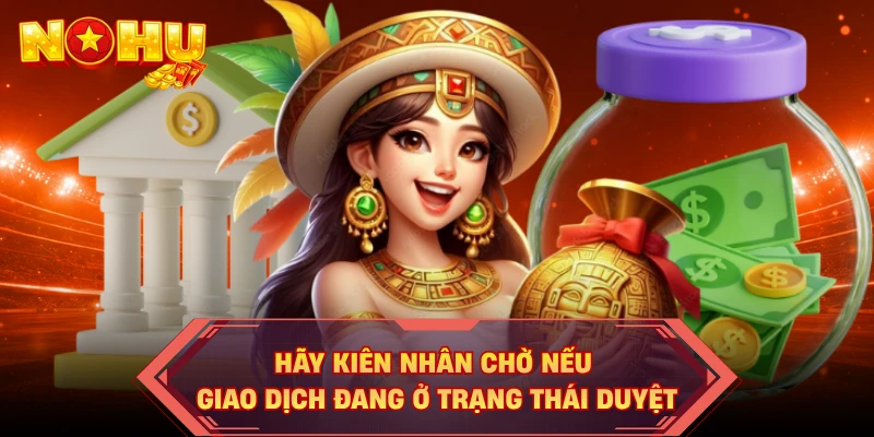 Hãy kiên nhân chờ nếu giao dịch đang ở trạng thái duyệt