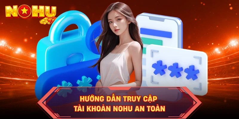 Hướng dẫn truy cập tài khoản NOHU an toàn