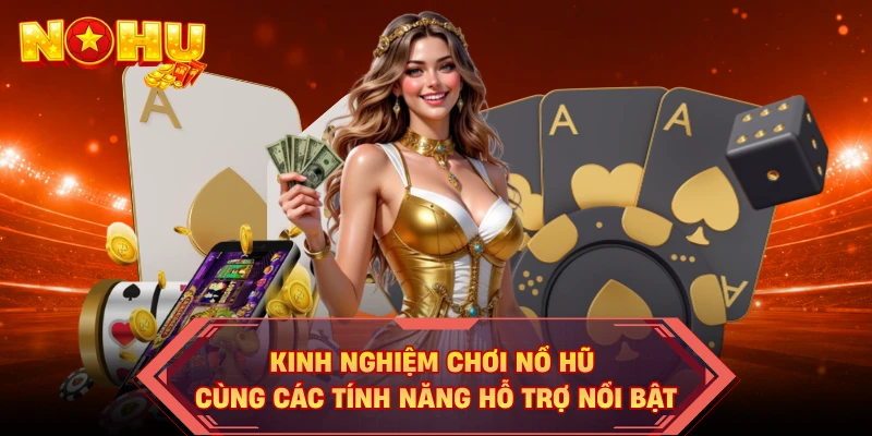 Kinh nghiệm chơi nổ hũ cùng các tính năng hỗ trợ nổi bật