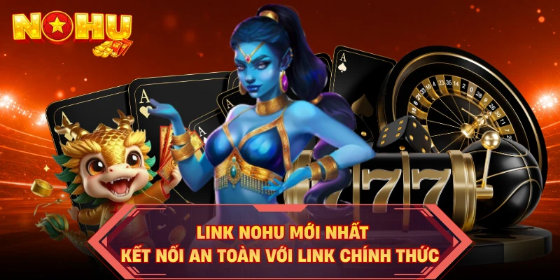 Link NOHU Mới Nhất - Kết Nối An Toàn Với Link Chính Thức