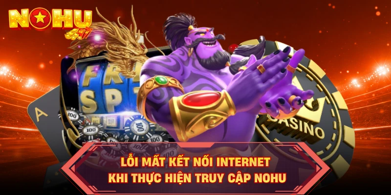 Lỗi mất kết nối Internet khi thực hiện truy cập NOHU