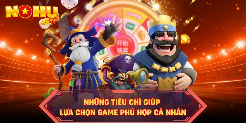 Những tiêu chí giúp lựa chọn game phù hợp cá nhân