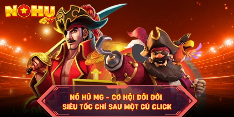 Nổ Hũ MG - Cơ Hội Đổi Đời Siêu Tốc Chỉ Sau Một Cú Click