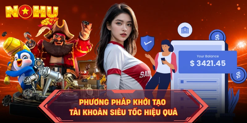 Phương pháp khởi tạo tài khoản siêu tốc hiệu quả