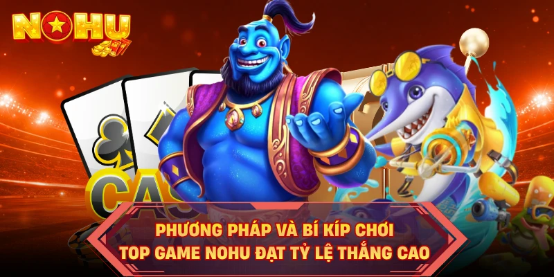 Phương pháp và bí kíp chơi top game NOHU đạt tỷ lệ thắng cao