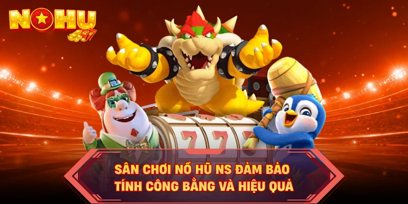 Sân chơi nổ hũ NS đảm bảo tính công bằng và hiệu quả