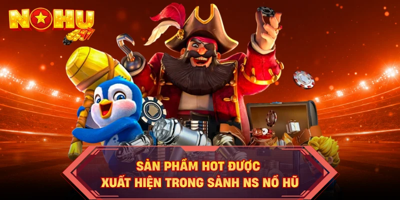 Sản phẩm hot được xuất hiện trong sảnh NS nổ hũ