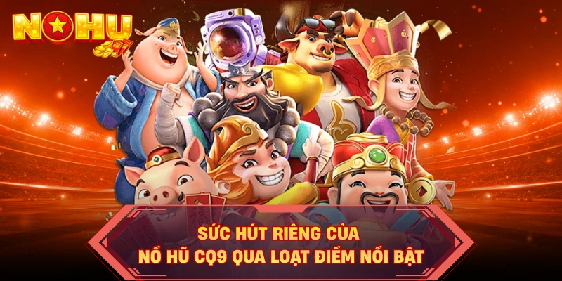 Sức hút riêng của nổ hũ CQ9 qua loạt điểm nổi bật