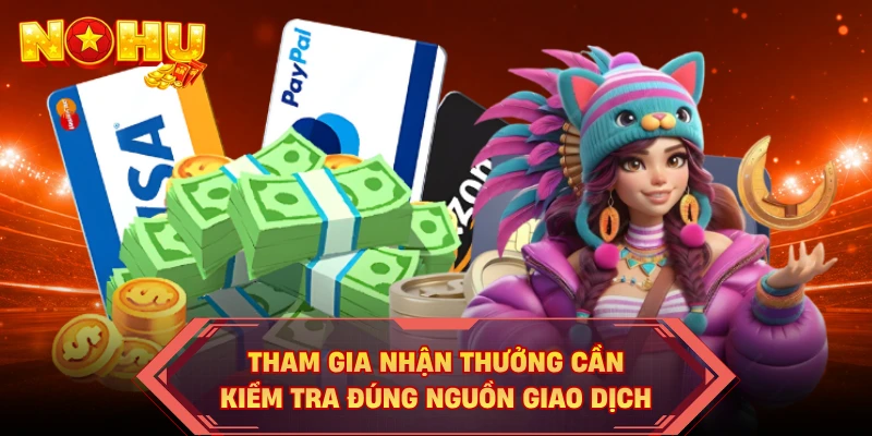 Tham gia nhận thưởng cần kiểm tra đúng nguồn giao dịch