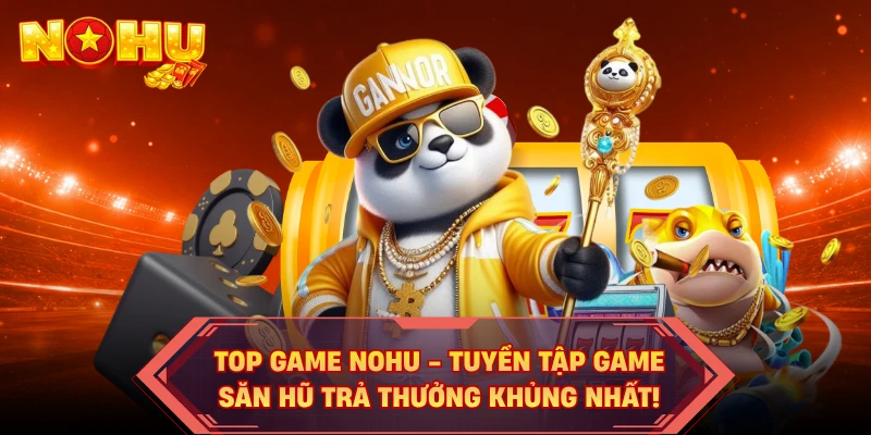 Top Game NOHU - Tuyển Tập Game Săn Hũ Trả Thưởng Khủng Nhất!