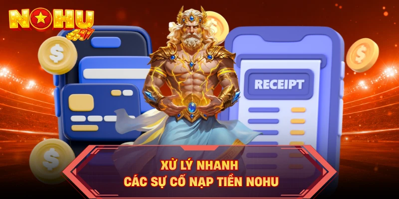 Xử lý nhanh các sự cố nạp tiền NOHU