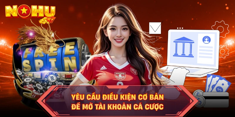 Yêu cầu điều kiện cơ bản để mở tài khoản cá cược